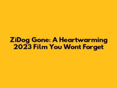 ZiDog Gone: A Heartwarming 2023 Film You Won't Forget