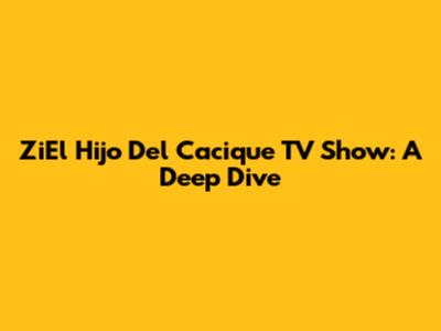 ZiEl Hijo Del Cacique TV Show: A Deep Dive