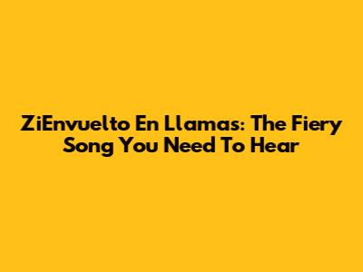 ZiEnvuelto En Llamas: The Fiery Song You Need To Hear