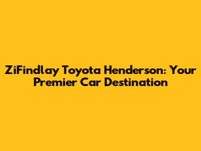 ZiFindlay Toyota Henderson: Your Premier Car Destination