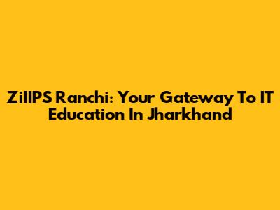 ZiIIPS Ranchi: Your Gateway To IT Education In Jharkhand