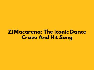 ZiMacarena: The Iconic Dance Craze And Hit Song