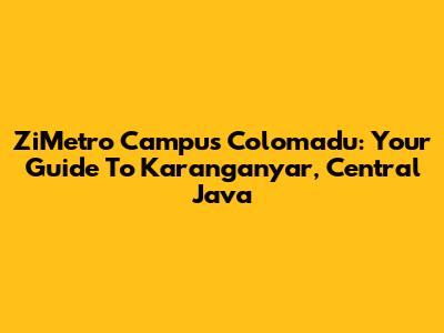 ZiMetro Campus Colomadu: Your Guide To Karanganyar, Central Java