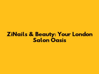 ZiNails & Beauty: Your London Salon Oasis