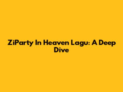 ZiParty In Heaven Lagu: A Deep Dive