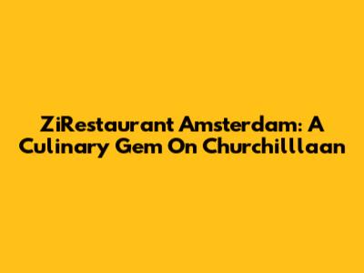 ZiRestaurant Amsterdam: A Culinary Gem On Churchilllaan