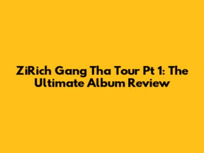 ZiRich Gang Tha Tour Pt 1: The Ultimate Album Review