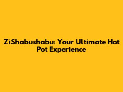 ZiShabushabu: Your Ultimate Hot Pot Experience