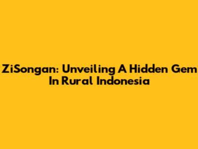ZiSongan: Unveiling A Hidden Gem In Rural Indonesia
