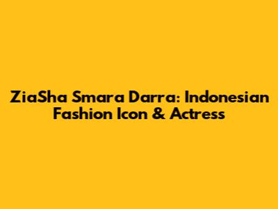 ZiaSha Smara Darra: Indonesian Fashion Icon & Actress