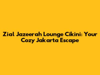 Zial Jazeerah Lounge Cikini: Your Cozy Jakarta Escape