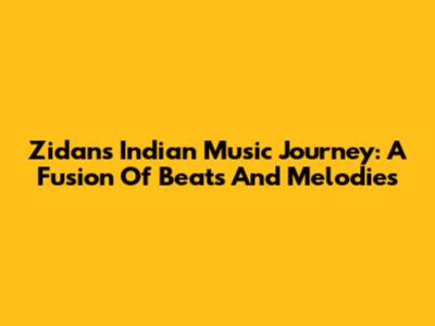 Zidan's Indian Music Journey: A Fusion Of Beats And Melodies