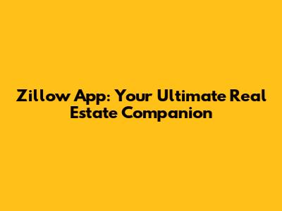 Zillow App: Your Ultimate Real Estate Companion