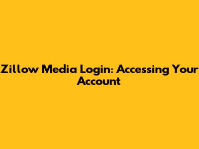 Zillow Media Login: Accessing Your Account
