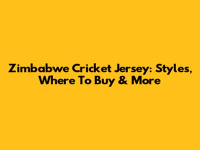 Zimbabwe Cricket Jersey: Styles, Where To Buy & More