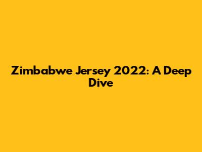 Zimbabwe Jersey 2022: A Deep Dive