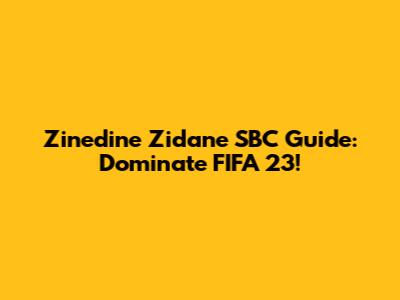 Zinedine Zidane SBC Guide: Dominate FIFA 23!