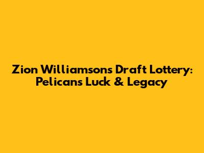 Zion Williamson's Draft Lottery: Pelicans' Luck & Legacy
