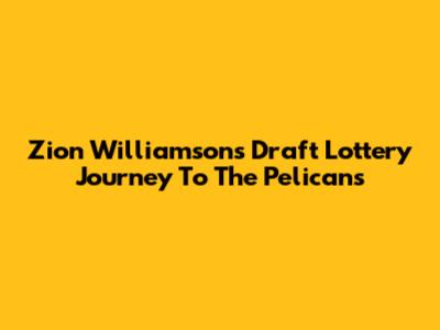 Zion Williamson's Draft Lottery Journey To The Pelicans