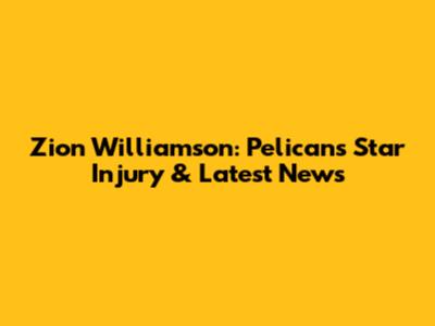 Zion Williamson: Pelicans' Star Injury & Latest News