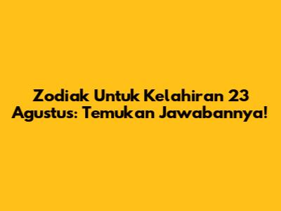 Zodiak Untuk Kelahiran 23 Agustus: Temukan Jawabannya!