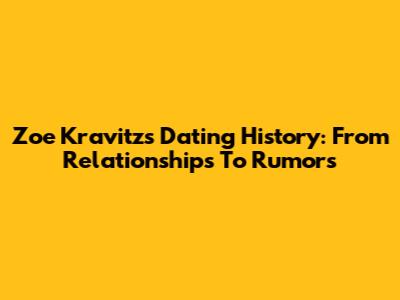 Zoe Kravitz's Dating History: From Relationships To Rumors