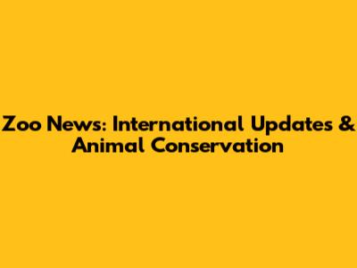 Zoo News: International Updates & Animal Conservation