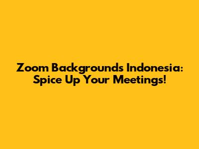 Zoom Backgrounds Indonesia: Spice Up Your Meetings!