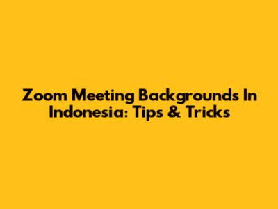 Zoom Meeting Backgrounds In Indonesia: Tips & Tricks