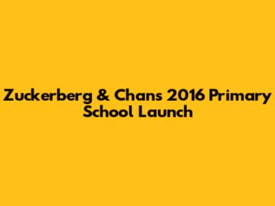 Zuckerberg & Chan's 2016 Primary School Launch